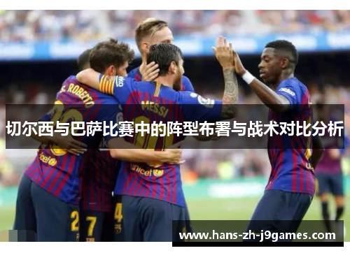 切尔西与巴萨比赛中的阵型布署与战术对比分析