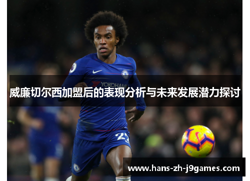 威廉切尔西加盟后的表现分析与未来发展潜力探讨