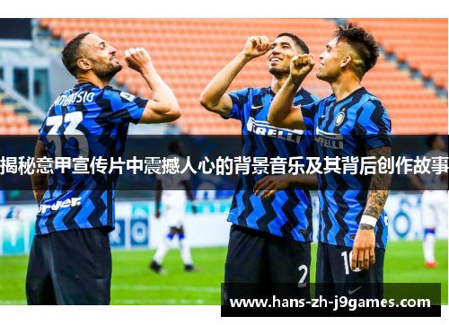 揭秘意甲宣传片中震撼人心的背景音乐及其背后创作故事