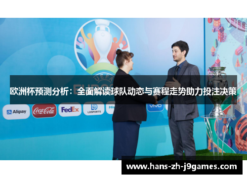 欧洲杯预测分析:全面解读球队动态与赛程走势助力投注决策 欧洲杯预测分析:全面解读球队动态与赛程走势助力投注决策