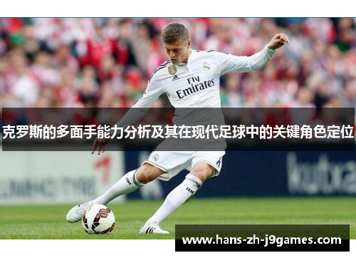 克罗斯的多面手能力分析及其在现代足球中的关键角色定位