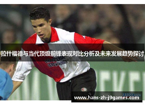 拉什福德与当代顶级前锋表现对比分析及未来发展趋势探讨
