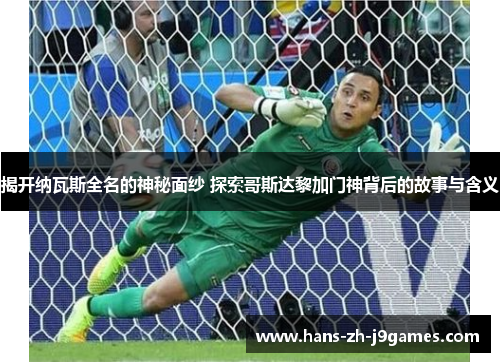 揭开纳瓦斯全名的神秘面纱 探索哥斯达黎加门神背后的故事与含义