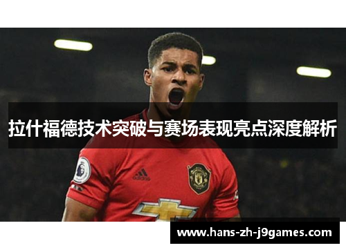 拉什福德技术突破与赛场表现亮点深度解析