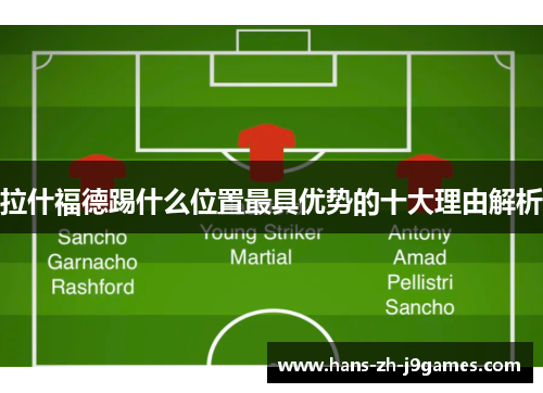 拉什福德踢什么位置最具优势的十大理由解析 拉什福德踢什么位置最具优势的十大理由解析