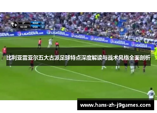 比利亚雷亚尔五大古派足球特点深度解读与战术风格全面剖析