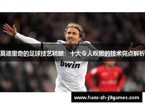 莫德里奇的足球技艺精髓:十大令人叹服的技术亮点解析 莫德里奇的足球技艺精髓:十大令人叹服的技术亮点解析