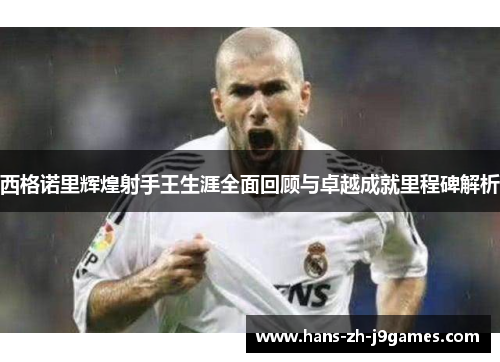 西格诺里辉煌射手王生涯全面回顾与卓越成就里程碑解析