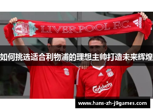 如何挑选适合利物浦的理想主帅打造未来辉煌