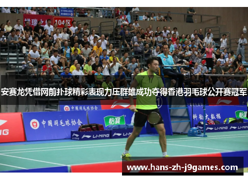 安赛龙凭借网前扑球精彩表现力压群雄成功夺得香港羽毛球公开赛冠军 安赛龙凭借网前扑球精彩表现力压群雄成功夺得香港羽毛球公开赛冠军