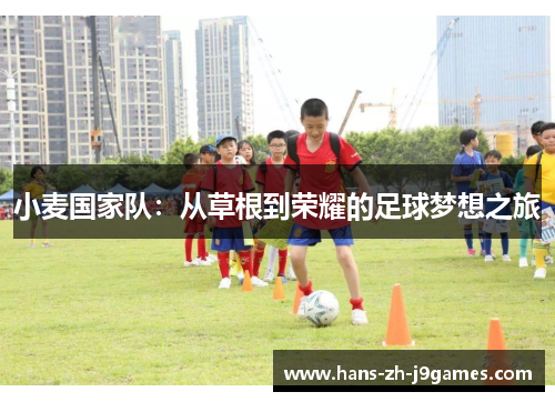 小麦国家队:从草根到荣耀的足球梦想之旅 小麦国家队:从草根到荣耀的足球梦想之旅