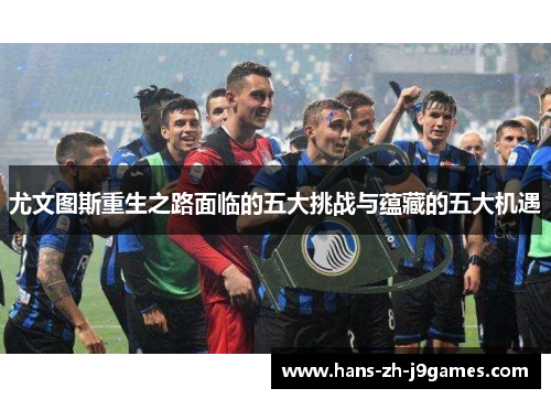 尤文图斯重生之路面临的五大挑战与蕴藏的五大机遇