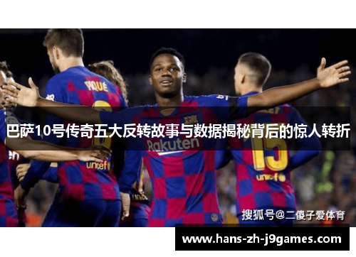 巴萨10号传奇五大反转故事与数据揭秘背后的惊人转折 巴萨10号传奇五大反转故事与数据揭秘背后的惊人转折