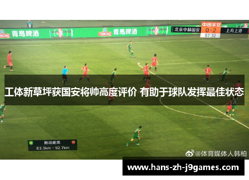 工体新草坪获国安将帅高度评价 有助于球队发挥最佳状态