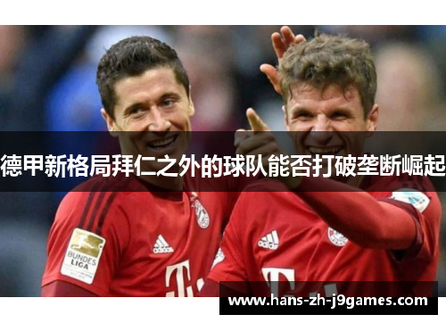 德甲新格局拜仁之外的球队能否打破垄断崛起