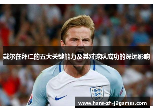 戴尔在拜仁的五大关键能力及其对球队成功的深远影响