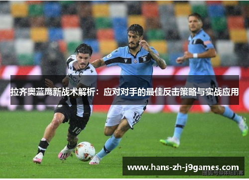 拉齐奥蓝鹰新战术解析:应对对手的最佳反击策略与实战应用 拉齐奥蓝鹰新战术解析:应对对手的最佳反击策略与实战应用