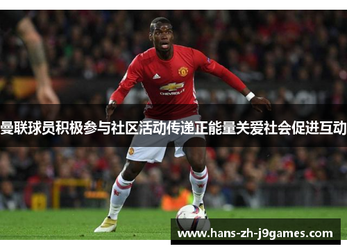 曼联球员积极参与社区活动传递正能量关爱社会促进互动