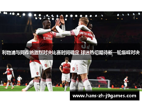 利物浦与阿森纳激烈对决比赛时间确定 球迷热切期待新一轮巅峰对决