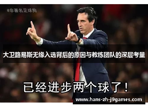 大卫路易斯无缘入选背后的原因与教练团队的深层考量