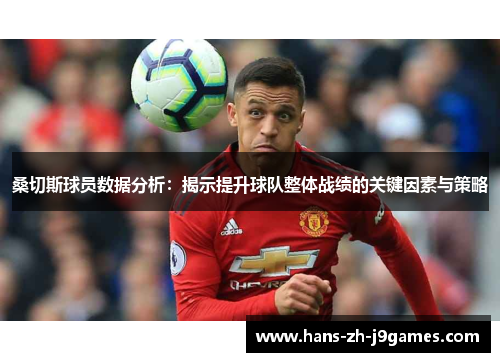 桑切斯球员数据分析：揭示提升球队整体战绩的关键因素与策略