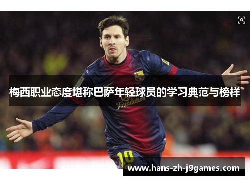 梅西职业态度堪称巴萨年轻球员的学习典范与榜样