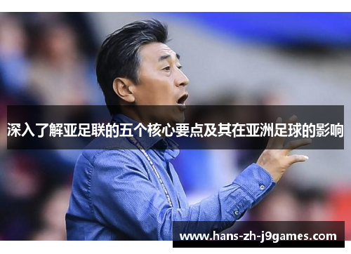 深入了解亚足联的五个核心要点及其在亚洲足球的影响