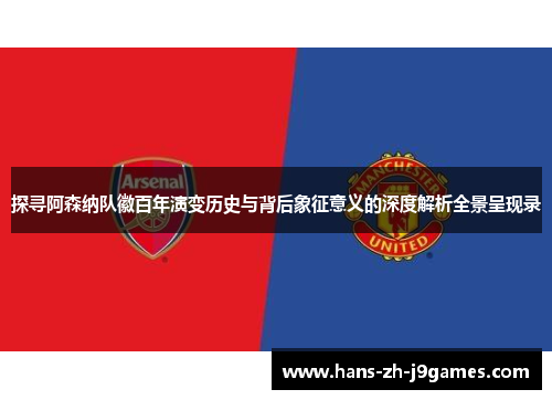 探寻阿森纳队徽百年演变历史与背后象征意义的深度解析全景呈现录