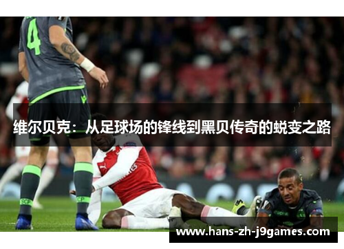 维尔贝克：从足球场的锋线到黑贝传奇的蜕变之路