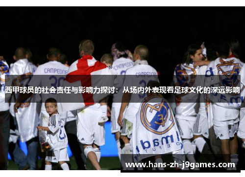 西甲球员的社会责任与影响力探讨：从场内外表现看足球文化的深远影响
