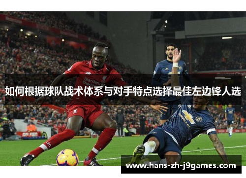 如何根据球队战术体系与对手特点选择最佳左边锋人选 如何根据球队战术体系与对手特点选择最佳左边锋人选