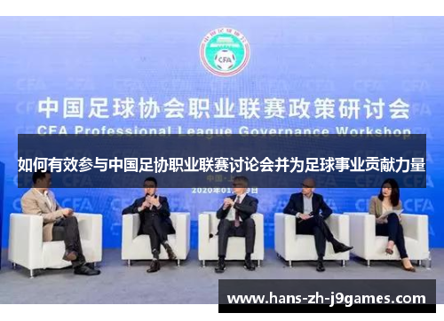 如何有效参与中国足协职业联赛讨论会并为足球事业贡献力量 如何有效参与中国足协职业联赛讨论会并为足球事业贡献力量