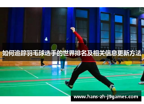 如何追踪羽毛球选手的世界排名及相关信息更新方法 如何追踪羽毛球选手的世界排名及相关信息更新方法