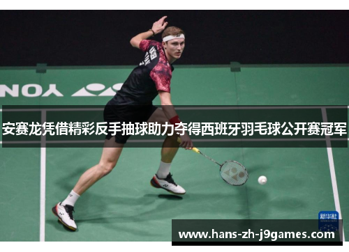 安赛龙凭借精彩反手抽球助力夺得西班牙羽毛球公开赛冠军 安赛龙凭借精彩反手抽球助力夺得西班牙羽毛球公开赛冠军
