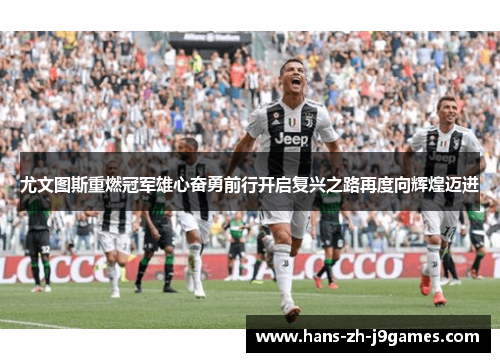 尤文图斯重燃冠军雄心奋勇前行开启复兴之路再度向辉煌迈进