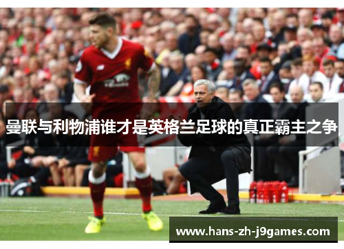 曼联与利物浦谁才是英格兰足球的真正霸主之争