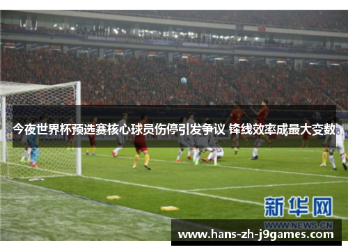 今夜世界杯预选赛核心球员伤停引发争议 锋线效率成最大变数