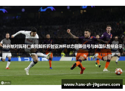 孙兴慜对阵拜仁表现解析折射亚洲杯状态回暖信号与韩国队前景启示