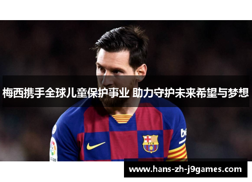 梅西携手全球儿童保护事业 助力守护未来希望与梦想