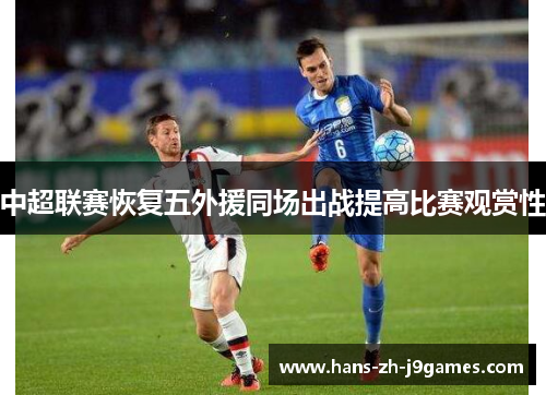 中超联赛恢复五外援同场出战提高比赛观赏性