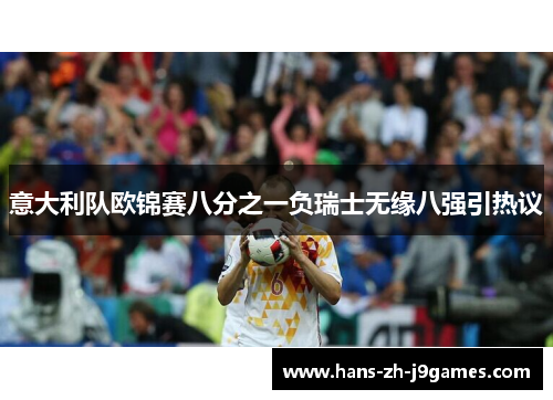 意大利队欧锦赛八分之一负瑞士无缘八强引热议