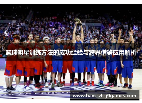 篮球明星训练方法的成功经验与跨界借鉴应用解析 篮球明星训练方法的成功经验与跨界借鉴应用解析