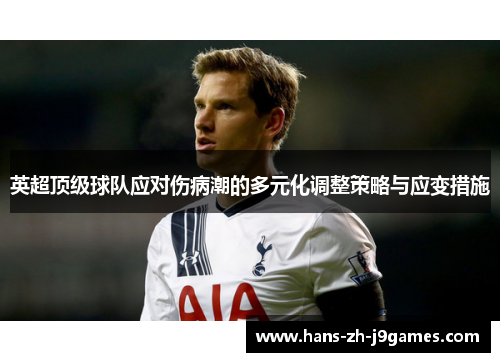 英超顶级球队应对伤病潮的多元化调整策略与应变措施 英超顶级球队应对伤病潮的多元化调整策略与应变措施