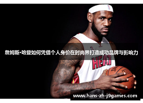 詹姆斯·哈登如何凭借个人身价在时尚界打造成功品牌与影响力 詹姆斯·哈登如何凭借个人身价在时尚界打造成功品牌与影响力