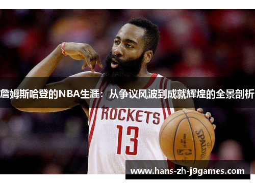 詹姆斯哈登的NBA生涯:从争议风波到成就辉煌的全景剖析 詹姆斯哈登的NBA生涯:从争议风波到成就辉煌的全景剖析