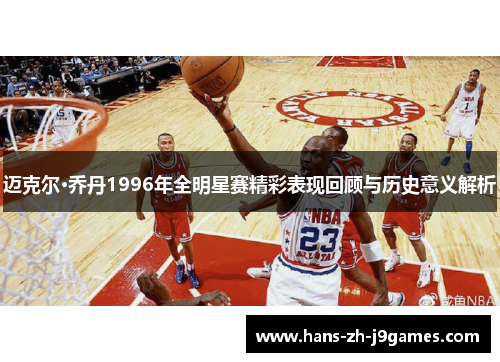 迈克尔·乔丹1996年全明星赛精彩表现回顾与历史意义解析 迈克尔·乔丹1996年全明星赛精彩表现回顾与历史意义解析