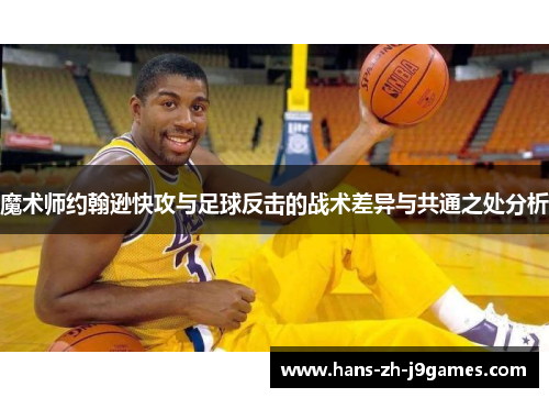 魔术师约翰逊快攻与足球反击的战术差异与共通之处分析 魔术师约翰逊快攻与足球反击的战术差异与共通之处分析