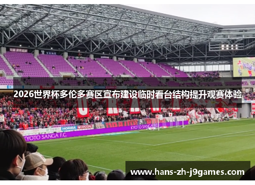 2026世界杯多伦多赛区宣布建设临时看台结构提升观赛体验 2026世界杯多伦多赛区宣布建设临时看台结构提升观赛体验