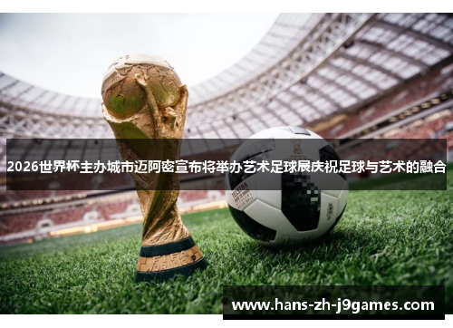 2026世界杯主办城市迈阿密宣布将举办艺术足球展庆祝足球与艺术的融合 2026世界杯主办城市迈阿密宣布将举办艺术足球展庆祝足球与艺术的融合